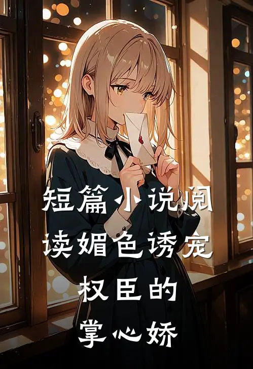 短篇小说阅读媚色诱宠：权臣的掌心娇