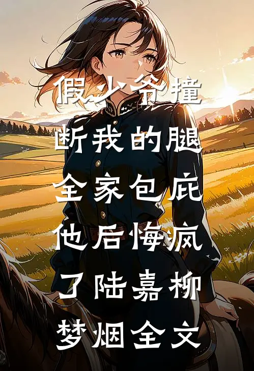 假少爷撞断我的腿，全家包庇他后悔疯了陆嘉柳梦烟全文