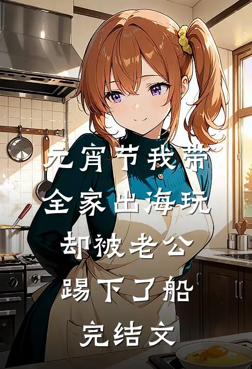 元宵节我带全家出海玩，却被老公踢下了船完结文