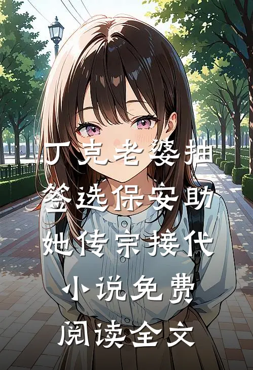 丁克老婆抽签选保安助她传宗接代小说免费阅读全文