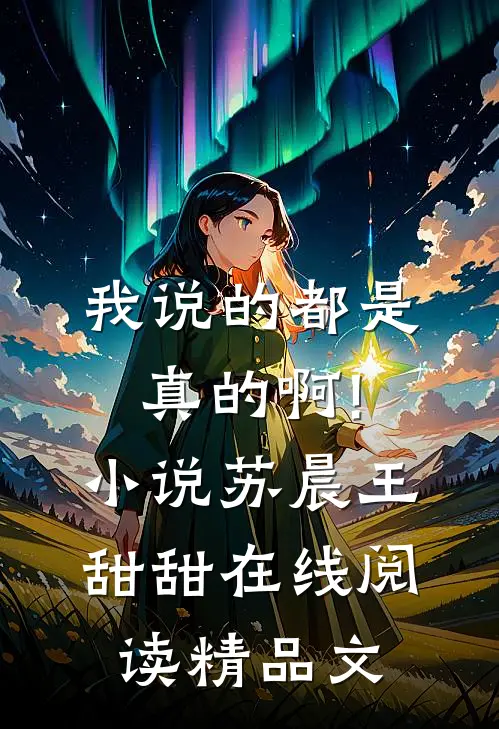 我说的都是真的啊!小说苏晨王甜甜在线阅读精品文