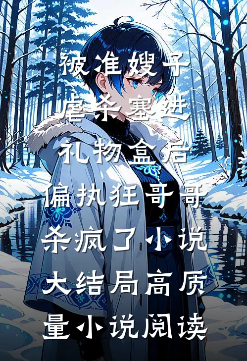 被准嫂子虐杀塞进礼物盒后，偏执狂哥哥杀疯了小说大结局高质量小说阅读