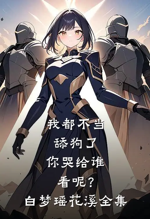 我都不当舔狗了，你哭给谁看呢？白梦瑶花溪 全集
