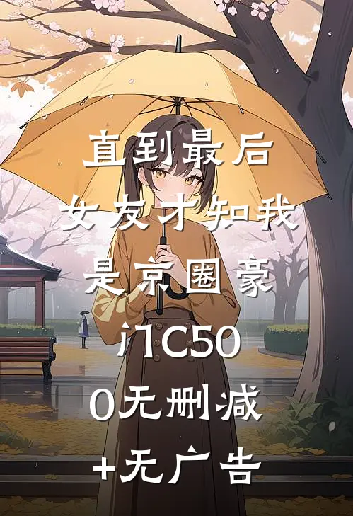直到最后，女友才知我是京圈豪门C500无删减+无广告