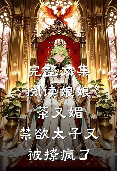 完整文集阅读娘娘茶又媚，禁欲太子又被撩疯了