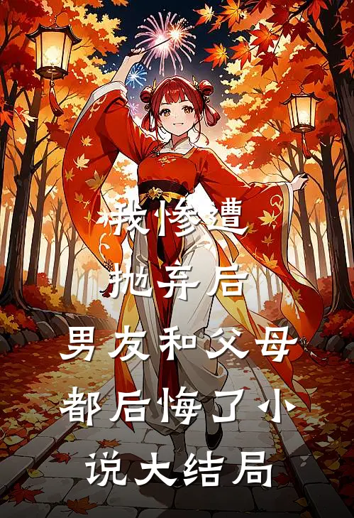 我惨遭抛弃后，男友和父母都后悔了小说大结局