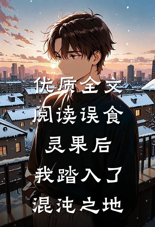 优质全文阅读误食灵果后，我踏入了混沌之地