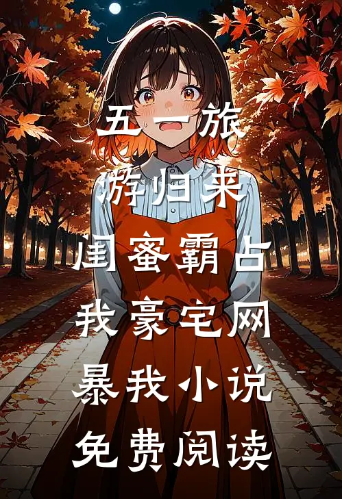 五一旅游归来，闺蜜霸占我豪宅网暴我小说免费阅读