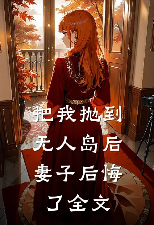 把我抛到无人岛后，妻子后悔了全文