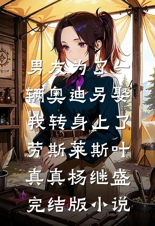 男友为了一辆奥迪另娶，我转身上了劳斯莱斯叶真真杨继盛完结版小说