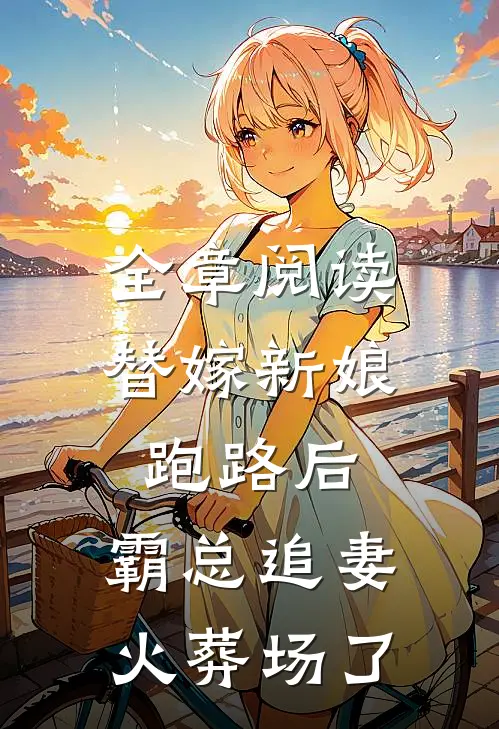 全章阅读替嫁新娘跑路后，霸总追妻火葬场了