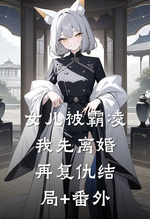 女儿被霸凌，我先离婚再复仇结局+番外