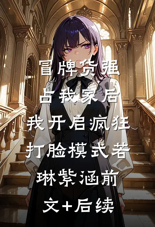 冒牌货强占我家后，我开启疯狂打脸模式若琳紫涵前文+后续