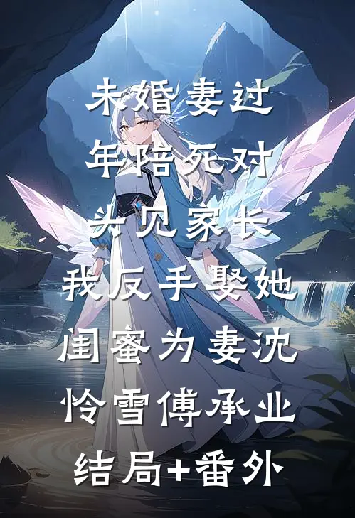 未婚妻过年陪死对头见家长，我反手娶她闺蜜为妻沈怜雪傅承业结局+番外