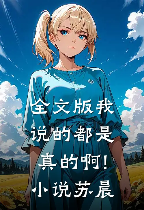 全文版我说的都是真的啊!小说苏晨