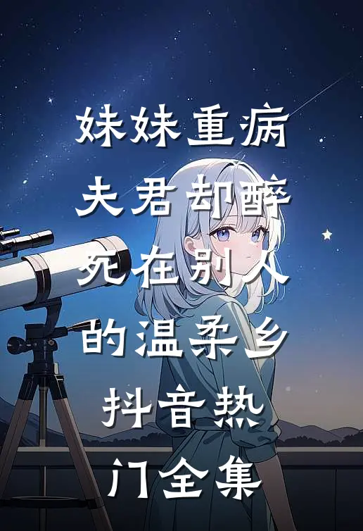 妹妹重病，夫君却醉死在别人的温柔乡抖音热门 全集