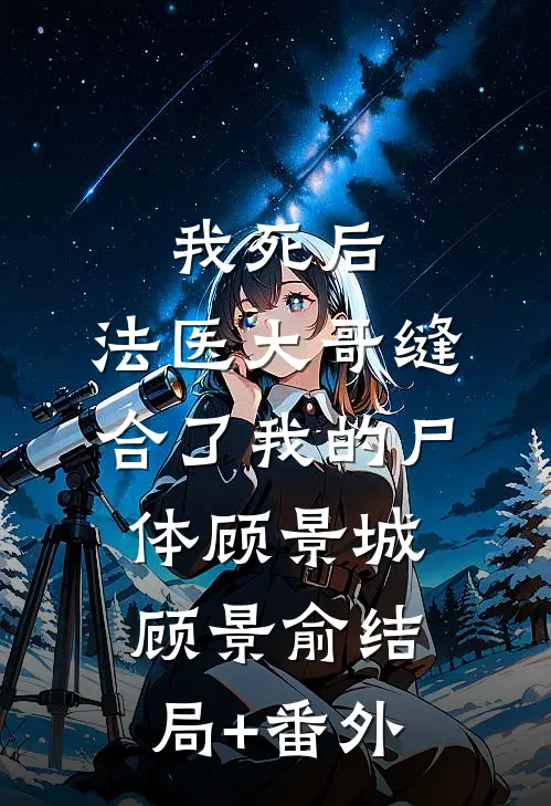 我死后，法医大哥缝合了我的尸体顾景城顾景俞结局+番外