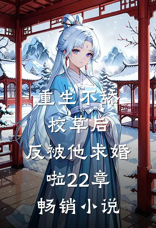 重生不舔校草后,反被他求婚啦22章畅销小说
