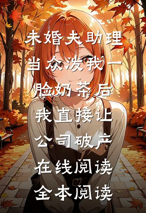 未婚夫助理当众泼我一脸奶茶后，我直接让公司破产在线阅读全本阅读