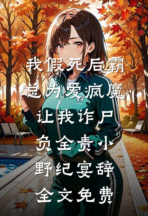 我假死后霸总为爱疯魔，让我诈尸负全责小野纪宴辞全文免费