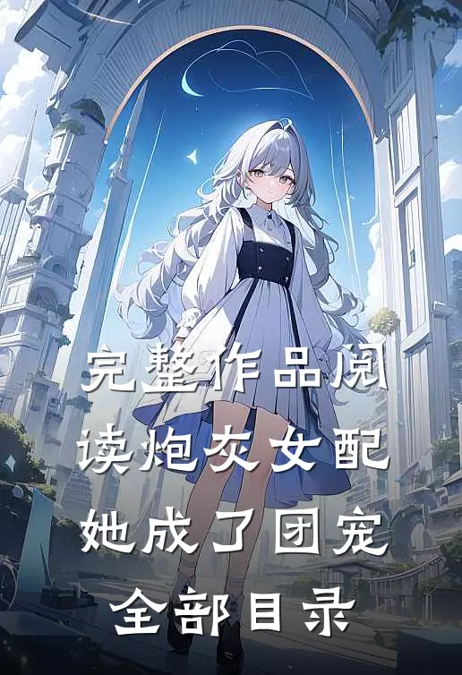 完整作品阅读炮灰女配她成了团宠全部目录