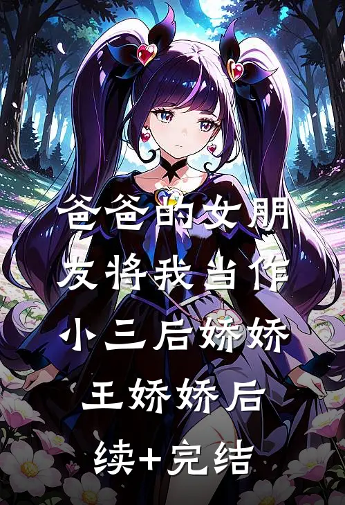 爸爸的女朋友将我当作小三后娇娇王娇娇后续+完结