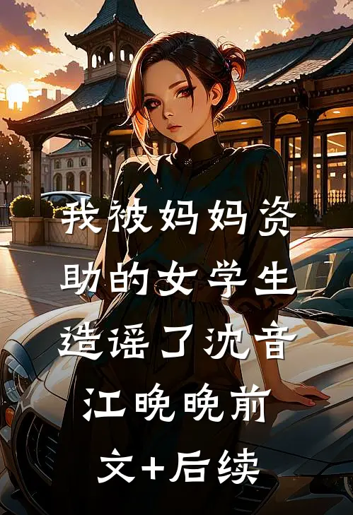 我被妈妈资助的女学生造谣了沈音江晚晚前文+后续