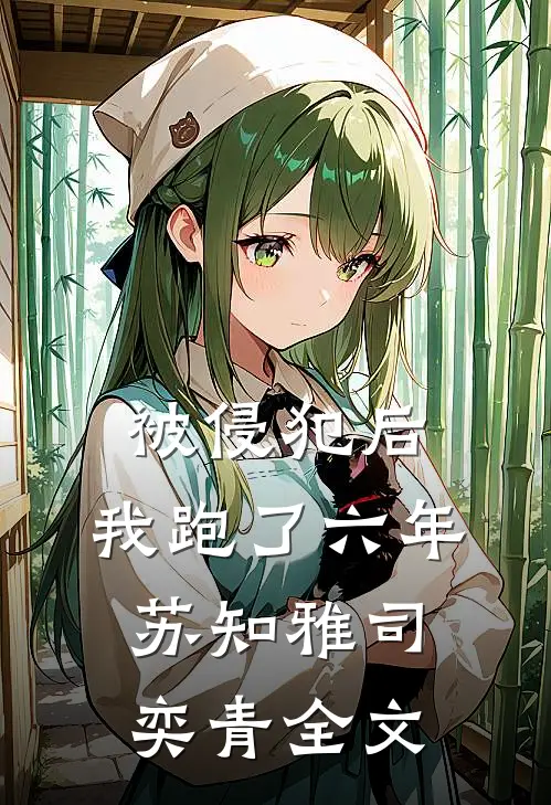 被侵犯后，我跑了六年苏知雅司奕青全文