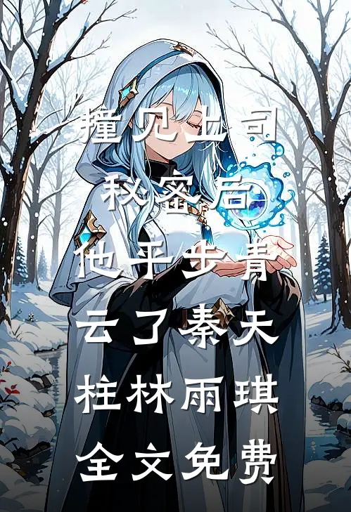 撞见上司秘密后，他平步青云了秦天柱林雨琪全文免费