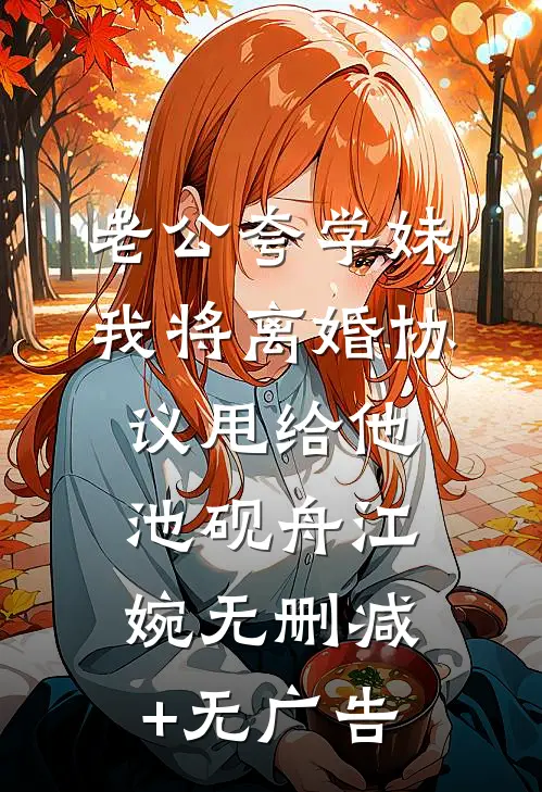 老公夸学妹，我将离婚协议甩给他池砚舟江婉无删减+无广告