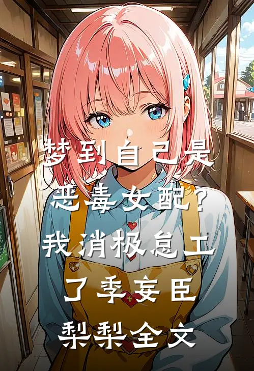 梦到自己是恶毒女配？我消极怠工了季妄臣梨梨全文