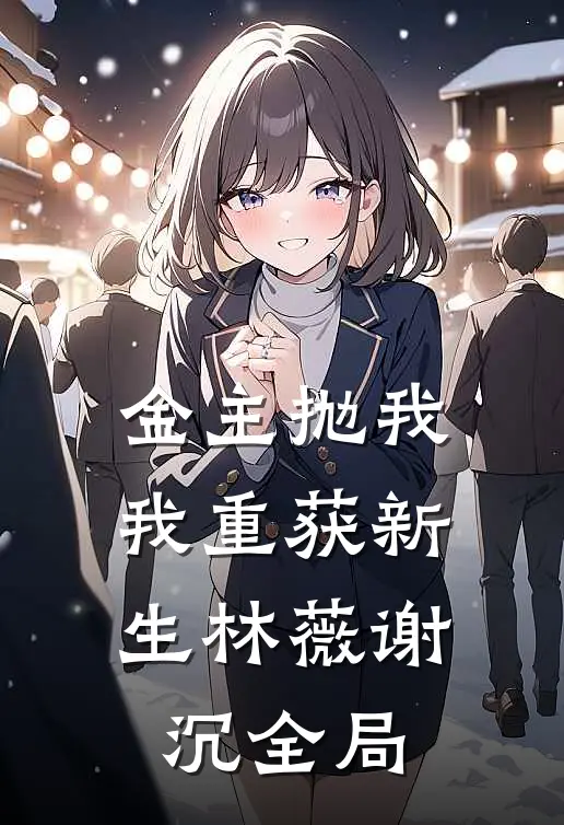 金主抛我，我重获新生林薇谢沉全局