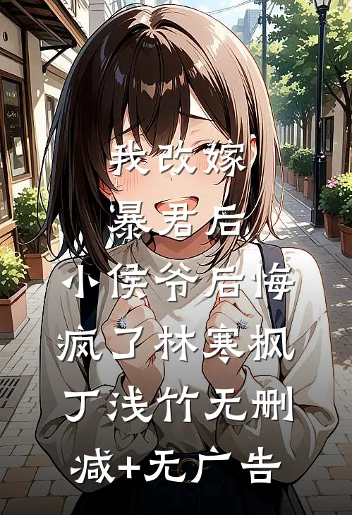 我改嫁暴君后，小侯爷后悔疯了林寒枫丁浅竹无删减+无广告
