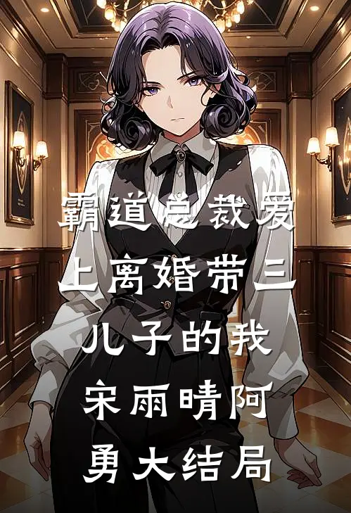 霸道总裁爱上离婚带三儿子的我宋雨晴阿勇大结局