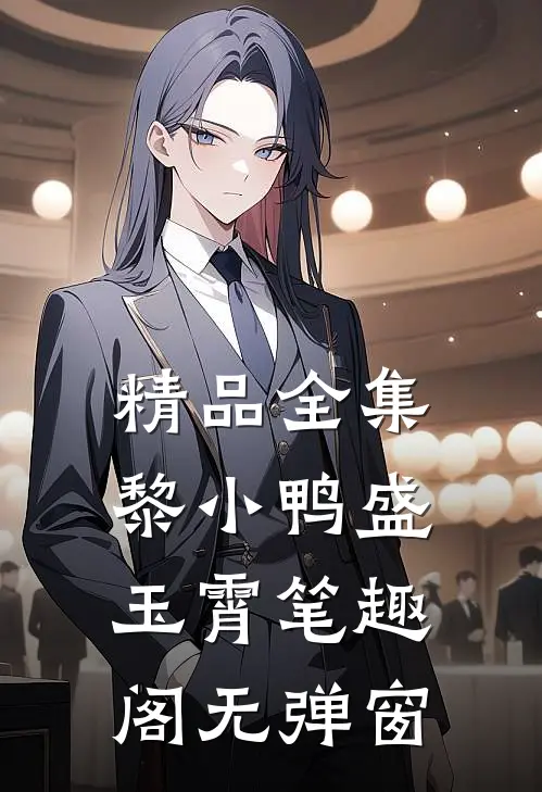 精品全集黎小鸭盛玉霄笔趣阁无弹窗