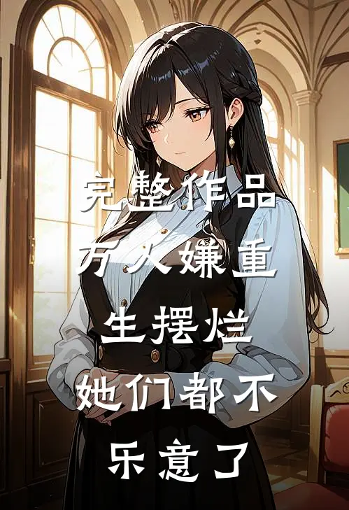 完整作品万人嫌重生摆烂,她们都不乐意了