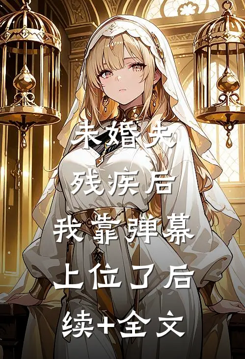 未婚夫残疾后，我靠弹幕上位了后续+全文