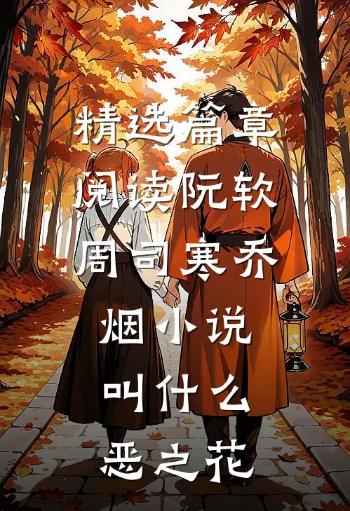 精选篇章阅读阮软周司寒乔烟小说叫什么恶之花