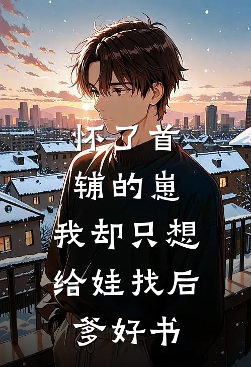 怀了首辅的崽，我却只想给娃找后爹好书