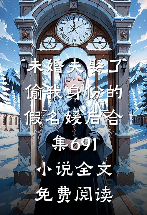 未婚夫娶了偷我身份的假名媛后合集691小说全文免费阅读