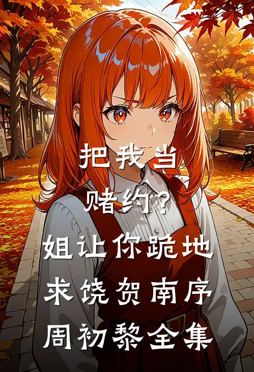 把我当赌约？姐让你跪地求饶贺南序周初黎全集