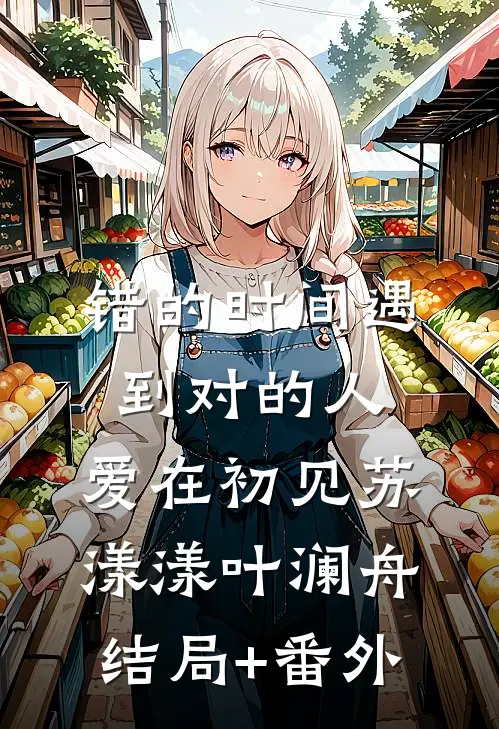 错的时间遇到对的人，爱在初见苏漾漾叶澜舟结局+番外