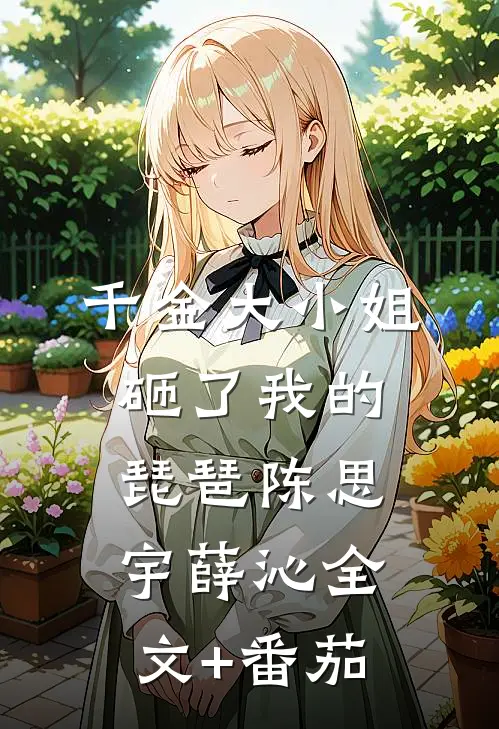 千金大小姐砸了我的琵琶陈思宇薛沁全文+番茄