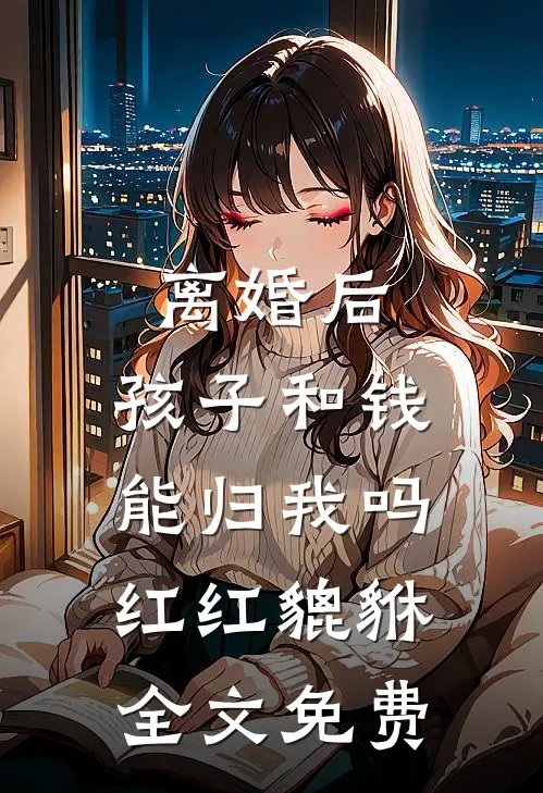 离婚后，孩子和钱能归我吗红红貔貅全文免费