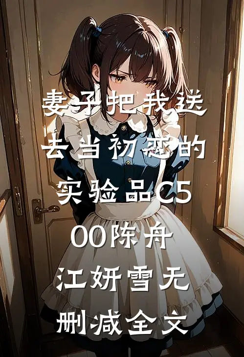 妻子把我送去当初恋的实验品C500陈舟江妍雪无删减全文