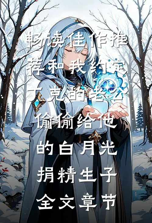 畅读佳作推荐和我约定丁克的老公偷偷给他的白月光捐精生子全文章节
