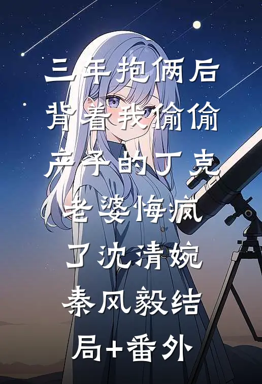 三年抱俩后，背着我偷偷产子的丁克老婆悔疯了沈清婉秦风毅结局+番外
