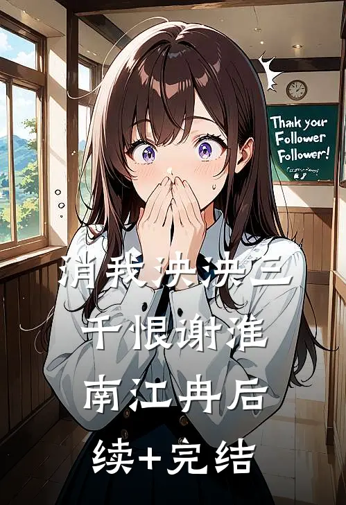 消我泱泱三千恨谢淮南江冉后续+完结