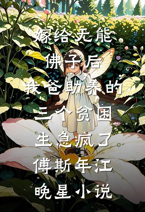 嫁给无能佛子后，我爸助养的三个贫困生急疯了傅斯年江晚星小说