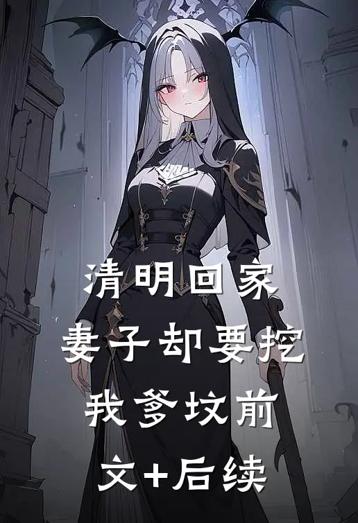 清明回家，妻子却要挖我爹坟前文+后续